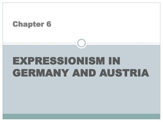 Chapter 6
EXPRESSIONISM IN
GERMANY AND AUSTRIA
 