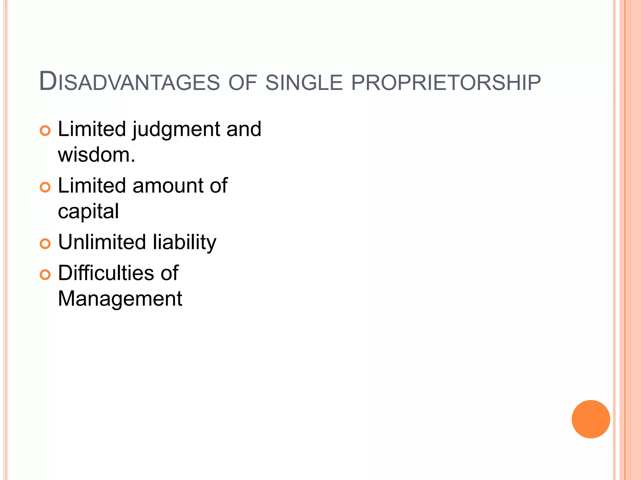 Disadvantages of single proprietorshipLimited judgment and wisdom. Limited amount of capitalUnlimited liabilityDifficulties of Management
