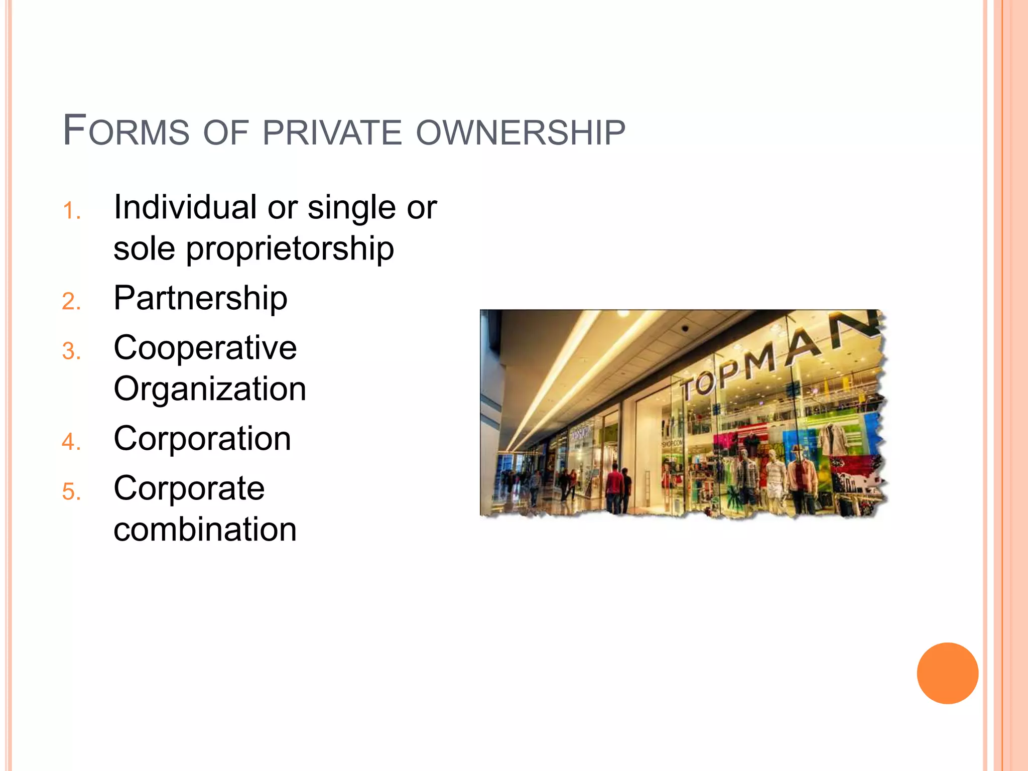Forms of private ownershipIndividual or single or sole proprietorshipPartnershipCooperative OrganizationCorporationCorporate combination