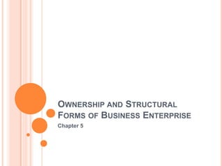 Ownership and Structural Forms of Business Enterprise Chapter 5 