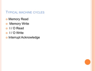 TYPICAL MACHINE CYCLES
 Memory Read
 Memory Write
 I / O Read
 I / O Write
 Interrupt Acknowledge
 
