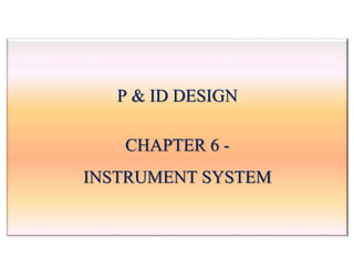 P & ID DESIGN
CHAPTER 6 -
INSTRUMENT SYSTEM
 