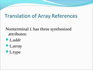 Translation of Array References 
Nonterminal L has three synthesized 
attributes: 
L.addr 
L.array 
L.type 
 
