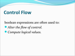 Control Flow 
boolean expressions are often used to: 
Alter the flow of control. 
Compute logical values. 
 