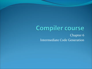 Chapter 6 
Intermediate Code Generation 
 