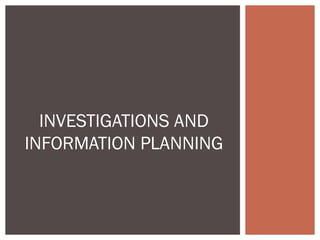INVESTIGATIONS AND
INFORMATION PLANNING
 