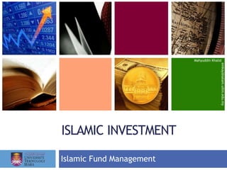 ISLAMIC INVESTMENT
Mahyuddin Khalid
emkay@salam.uitm.edu.my
Islamic Fund Management
 