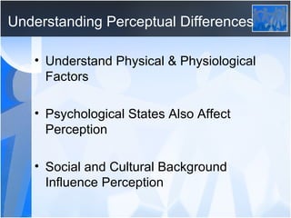 Understanding Perceptual Differences Understand Physical & Physiological Factors Psychological States Also Affect Perception Social and Cultural Background Influence Perception