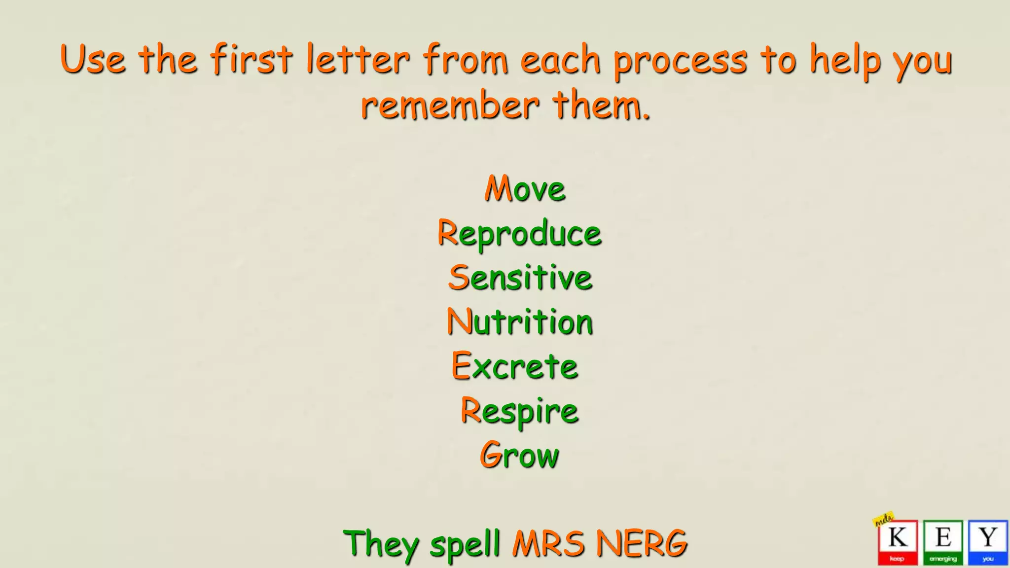 Use the first letter from each process to help you
remember them.
Move
Reproduce
Sensitive
Nutrition
Excrete
Respire
Grow
They spell MRS NERG
 