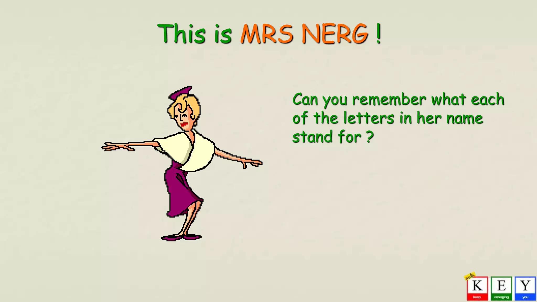 This is MRS NERG !
Can you remember what each
of the letters in her name
stand for ?
 