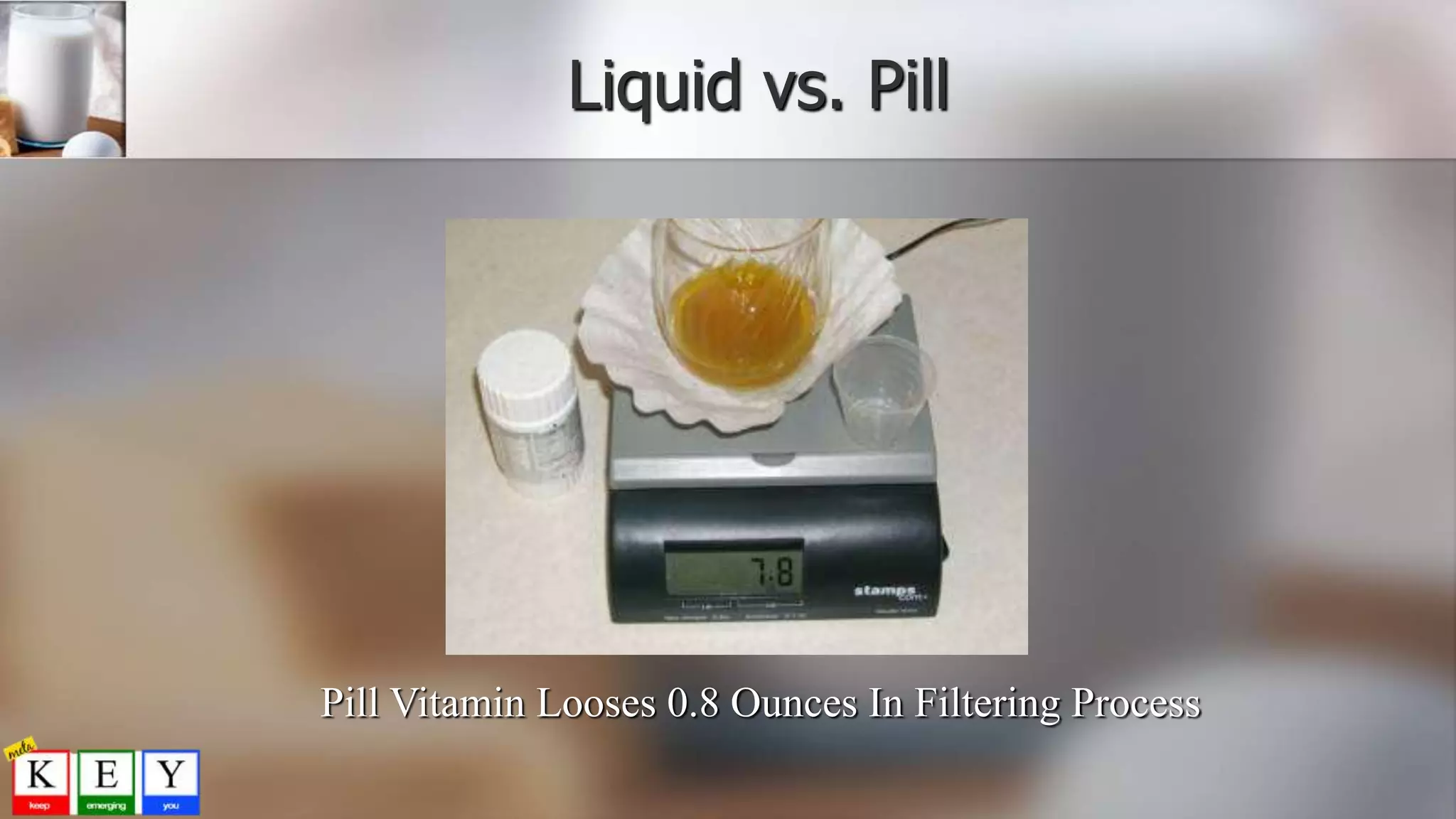 Liquid vs. Pill
Pill Vitamin Looses 0.8 Ounces In Filtering Process
 