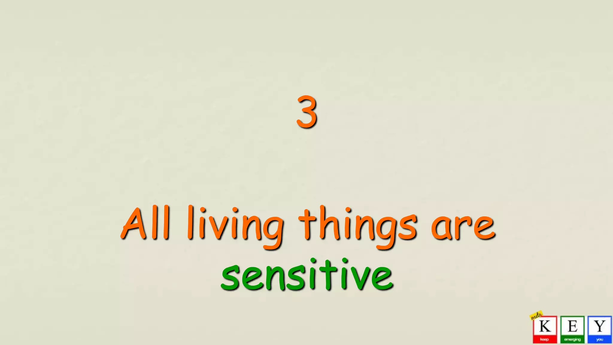 3
All living things are
sensitive
 