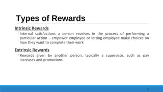 Types of Rewards
Intrinsic Rewards
◦Internal satisfactions a person receives in the process of performing a
particular act...