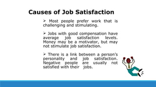 Causes of Job Satisfaction
 Most people prefer work that is
challenging and stimulating.
 Jobs with good compensation ha...