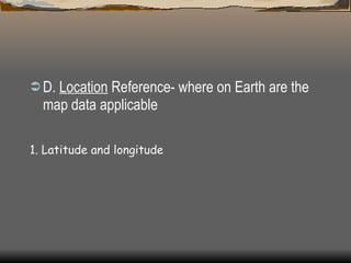 D.  Location  Reference- where on Earth are the map data applicable 1. Latitude and longitude 