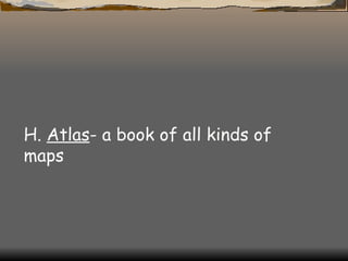H.  Atlas - a book of all kinds of maps  