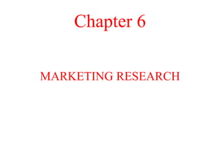 Chapter 6
MARKETING RESEARCH
 