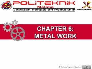 CHAPTER 6:
METAL WORK

© Mechanical Engineering Department

 