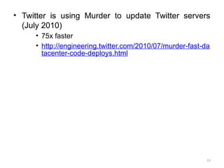 19
• Twitter is using Murder to update Twitter servers
(July 2010)
• 75x faster
• http://engineering.twitter.com/2010/07/murder-fast-da
tacenter-code-deploys.html
 
