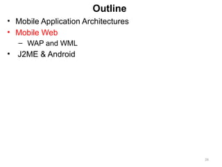 26
Outline
• Mobile Application Architectures
• Mobile Web
– WAP and WML
• J2ME & Android
 