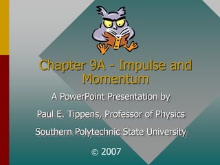 Chapter 9A - Impulse and
Momentum
A PowerPoint Presentation by
Paul E. Tippens, Professor of Physics
Southern Polytechnic State University
© 2007
 