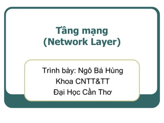 Tầng mạng
(Network Layer)

Trình bày: Ngô Bá Hùng
    Khoa CNTT&TT
    Đại Học Cần Thơ
 