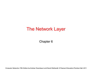 Computer Networks, Fifth Edition by Andrew Tanenbaum and David Wetherall, © Pearson Education-Prentice Hall, 2011
The Network Layer
Chapter 6
 