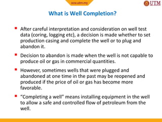 What is Well Completion?
 After careful interpretation and consideration on well test
data (coring, logging etc), a decis...