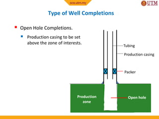 Type of Well Completions
 Open Hole Completions.
 Production casing to be set
above the zone of interests.
Production casing
Tubing
Packer
Production
zone
Open hole
 