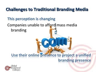 Challenges to Traditional Branding Media
This perception is changing
Companies unable to afford mass media
  branding
 