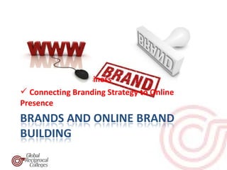  The Branding Business
 Connecting Branding Strategy to Online
Presence
 