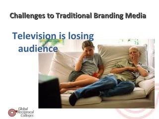 Challenges to Traditional Branding Media

Television is losing
 audience
 