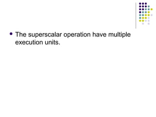  The superscalar operation have multiple
execution units.
 
