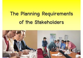 The Planning Requirements
   of the Stakeholders



                            8
 