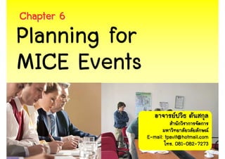 Chapter 6
Planning for
MICE Events

               E-mail: tpavit@hotmail.com
                            081-082-
                          . 081-082-7273
                                       1
 