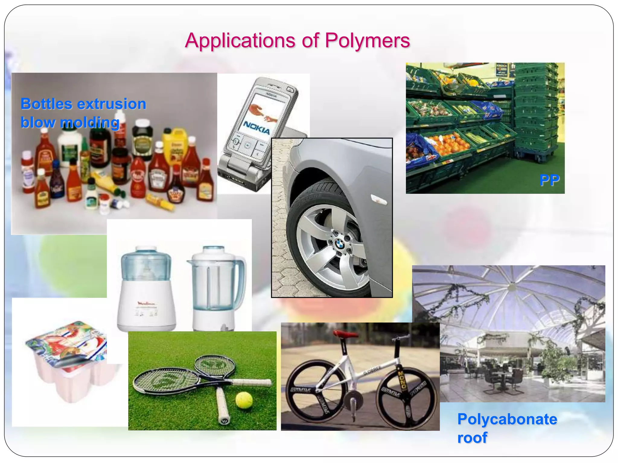 Applications of Polymers
PP
Polycabonate
roof
Bottles extrusion
blow molding
 