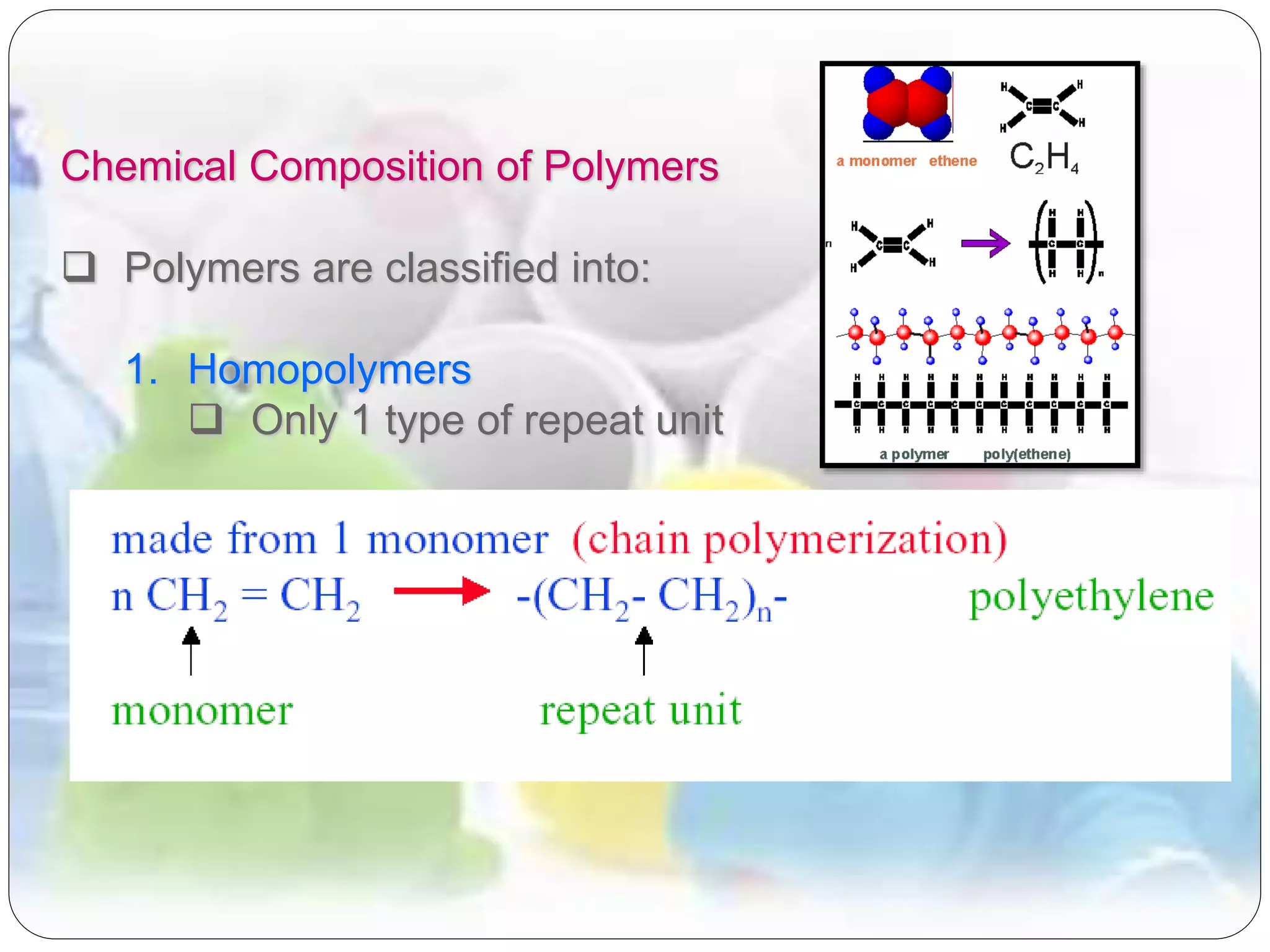 Chemical Composition of Polymers
 Polymers are classified into:
1. Homopolymers
 Only 1 type of repeat unit
 