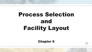 Process Selection
and
Facility Layout
Chapter 6
 