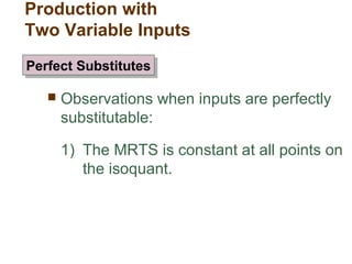  Observations when inputs are perfectly
substitutable:
1) The MRTS is constant at all points on
the isoquant.
Production with
Two Variable Inputs
Perfect SubstitutesPerfect Substitutes
 