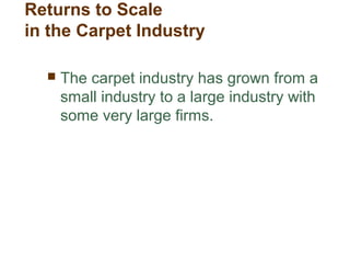 Returns to Scale
in the Carpet Industry
 The carpet industry has grown from a
small industry to a large industry with
some very large firms.
 