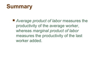Summary
 Average product of labor measures the
productivity of the average worker,
whereas marginal product of labor
measures the productivity of the last
worker added.
 