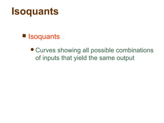 Isoquants
 Isoquants
Curves showing all possible combinations
of inputs that yield the same output
 