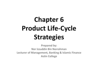 Chapter 6
Product Life-Cycle
Strategies
Prepared by:
Nor Izzuddin Bin Norrahman
Lecturer of Management, Banking & Islamic Finance
Astin College
 