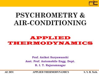AE 2031 APPLIED THERMODYNAMICS S. Y. B. Tech.
PSYCHROMETRY &
AIR-CONDITIONING
Prof. Aniket Suryawanshi
Asst. Prof. Automobile Engg. Dept.
R. I. T. Rajaramnagar
 