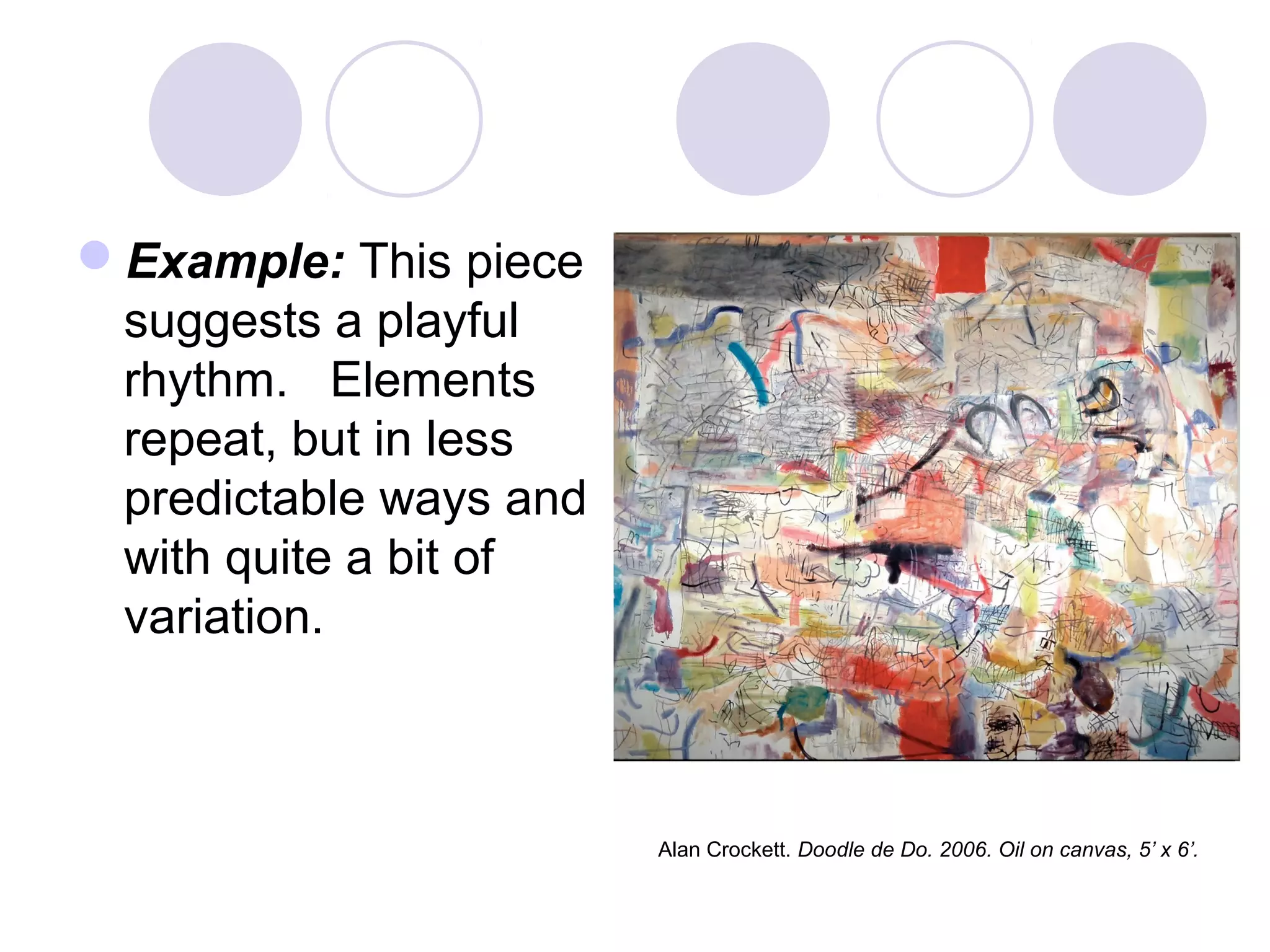 Example: This piece
suggests a playful
rhythm. Elements
repeat, but in less
predictable ways and
with quite a bit of
variation.
Alan Crockett. Doodle de Do. 2006. Oil on canvas, 5’ x 6’.
 