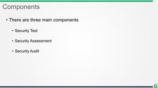 Components
• There are three main components
• Security Test
• Security Assessment
• Security Audit
 