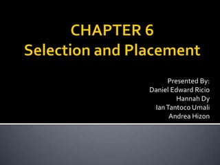CHAPTER 6Selection and Placement Presented By:  Daniel Edward Ricio Hannah Dy Ian TantocoUmali Andrea Hizon 