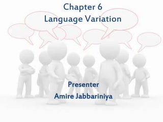 Chapter 6
Language Variation
Presenter
Amire Jabbariniya
 