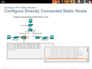 Presentation_ID 17© 2008 Cisco Systems, Inc. All rights reserved. Cisco Confidential
Configure IPv4 Static Routes
Configur...