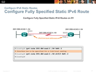 Presentation_ID 27© 2008 Cisco Systems, Inc. All rights reserved. Cisco Confidential
Configure IPv6 Static Routes
Configur...